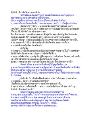 7
ดังนี้แล้ว จึงได้ตรัสพระคาถานี้ว่า
นรชนใดแล กาหนดรู้วัตถุกาม และกิเลสกามด้วยปริญญาแล้ว.
สละวัตถุกามและกิเลสกามทั้งปวงได้เด็ดขาด.
นักปราชญ์ทั้งหลายเรียกนรชนนั้นแล ผู้ฝึกตนแล้วมีตนอันมั่นคง
ปราศจากตัณหาเป็ นเหตุยึดถือว่าของเรา หมดความหวังว่า เป็ นผู้สงบในโลก.
ดังนั้น พระราชาทั้ง ๔ พระองค์นั้นต่างสรรเสริญศีลของตนๆ
เท่านั้นว่า มีมากกว่าดังนี้แล้ว. จึงตรัสถามพระเจ้าธนัญชัยว่า ดูก่อนมหาราชเจ้า
ก็ใครๆ เป็นบัณฑิตในสานักของพระองค์
ที่จะพึงบรรเทาความสงสัยของพวกเรามีอยู่หรือ. พระเจ้าธนัญชัยตรัสตอบว่า
มีอยู่มหาราชเจ้า คือวิธุรบัณฑิต ผู้ดารงตาแหน่งอรรถธรรมานุสาสน์.
เป็นผู้ทรงปัญญา หาผู้เสมอเหมือนมิได้ จักบรรเทาความสงสัยของพวกเราได้.
พวกเราจงพากันไปยังสานักของวิธุรบัณฑิตนั้นเถิด. พระราชาทั้ง ๓
พระองค์นั้นทรงรับคาพร้อมกันแล้ว.
ลาดับนั้น
พระราชาเหล่านั้นทั้งหมดพากันเสด็จออกจากพระราชอุทยาน ไปสู่โรงธรรมสภา
รับสั่งให้ประดับธรรมาสน์ เชิญพระโพธิสัตว์ให้นั่ง ณ
ท่ามกลางบัลลังก์อันประเสริฐ ทาปฏิสันถารแล้วประทับนั่ง ณ ที่ควรส่วนข้างหนึ่ง.
แล้วได้ตรัสกะบัณฑิตว่า ความสงสัยเกิดขึ้นแก่พวกเรา
ขอท่านจงทรงบรรเทาความสงสัยนั้นเถิด ดังนี้แล้ว ได้ตรัสพระคาถานี้ว่า
ข้าพเจ้าทั้งหลาย ขอถามบัณฑิต ผู้มีปัญญาไม่ต่าทราม
สามารถรู้เหตุและมิใช่เหตุ ควรทาและไม่ควรทา. ด้วยการโต้เถียงกันในเรื่องศีล
ได้เกิดมีแก่ข้าพเจ้าทั้งหลาย. ขอท่านได้โปรดตัดความสงสัย
คือวิจิกิจฉาทั้งหลายให้ในวันนี้. จงช่วยพวกข้าพเจ้าทั้งปวงให้ข้ามพ้นความสงสัย
ในวันนี้เถิด.
ลาดับนั้น วิธุรบัณฑิตได้สดับพระกระแสรับสั่งของพระราชาทั้ง ๔
พระองค์นั้น. จึงทูลว่า ข้าแต่พระมหาราชเจ้า
เรื่องโต้เถียงกันที่อาศัยศีลของพระองค์ทั้งหลายเกิดแล้วนั้น.
ข้าพระองค์จะทราบได้อย่างไรว่า พระกระแสรับสั่งนั้น เช่นไรผิด เช่นไรถูก.
ดังนี้แล้ว จึงกล่าวคาถานี้ว่า
บัณฑิตทั้งหลาย ผู้ที่เห็นข้อความแต่จะตัดสินความ
ด้วยอุบายอันแยบคายได้. ในเมื่อโจทก์และจาเลยบอกข้อที่พิพาทกันให้ตลอด.
ข้าแต่พระองค์ผู้เป็นจอมแห่งทวยราษฎร์ ข้าพระองค์ขอพระวโรกาส
บัณฑิตผู้ฉลาดทั้งหลาย เมื่อโจทก์และจาเลย ไม่บอกข้อความให้แจ้ง
จะพึงตัดสินพิจารณาข้อความนั้น ได้อย่างไร. เหตุนั้น
ขอพระองค์ตรัสเล่าข้อความให้ข้าพระองค์ทราบก่อน.
 