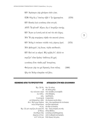 ΑΡΧΑΙΑ ΕΛΛΗΝΙΚΗ ΓΡΑΜΜΑΤΕΙΑ Β’ ΛΥΚΕΙΟΥ | Σοφοκλέους
7
ΚΕΙΜΕΝΟ ΑΠΟ ΤΟ ΠΡΩΤΟΤΥΠΟ ΑΠΟΔΟΣΗ ΣΤΗ ΝΕΑ ΕΛΛΗΝΙΚΗ
Κρ.: Σε σένα,
σε σένα μιλώ
που σκύβεις το κεφάλι
στο έδαφος,
ομολογείς,
ή αρνείσαι
ότι έκανες αυτά εδώ ;
Αντ.: Και ομολογώ ότι το έκανα
και δεν αρνούμαι
ότι δεν το έκανα.
Κρ. : Εσύ μπορείς να πάς
όπου θέλεις
εντελώς απαλλαγμένος
από τη βαριά κατηγορία.
Εσύ όμως πες μου,
 