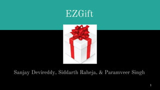 EZGift
Sanjay Devireddy, Siddarth Raheja, & Paramveer Singh
1
 