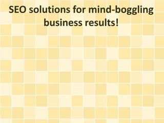SEO solutions for mind-boggling
       business results!
 
