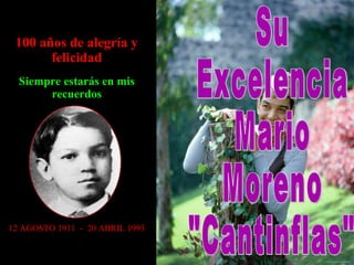 100 años de alegría y felicidad Siempre estarás en mis recuerdos 12 AGOSTO 1911  -  20 ABRIL 1993 Su Excelencia Mario Moreno &quot;Cantinflas&quot; 