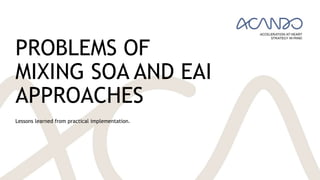 PROBLEMS OF
MIXING SOA AND EAI
APPROACHES
Lessons learned from practical implementation.
 