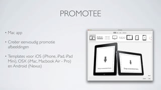 PROMOTEE

•   Mac app

•   Creëer eenvoudig promotie
    afbeeldingen

•   Templates voor iOS (iPhone, iPad, iPad
    Mini...