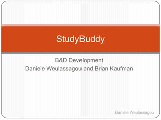 StudyBuddy

          B&D Development
Daniele Weulassagou and Brian Kaufman




                              Daniele Weulassagou
 