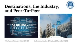 IT for Tourism Managers, UniBg 2016-2017
Destinations, the Industry,
and Peer-To-Peer
Destinations, Industry, P2P. Lecture 03, November 17, 2016
 