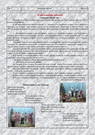 Школьный вестникСтр. 4 Выпуск 4
В преддверии юбилея.
А раньше было так…
Никогда не угасает интерес к истории нашей школы. Как же здесь жилось тем, кто был у
истоков её развития.
В архивах Окружной библиотеки им. А. Пичкова есть подшивки старых газет «Нарьяна-
Вындер», из которых тоже можно узнать много интересного. Например, в заметке 60-го года
«Чтобы выросли бодрые, сильные» А.Коткина рассказывается о трудовом воспитании учащих-
ся:
«…Недавно в морозное утро школьники, а вместе с ними воспитатели и учителя, расчи-
стили от снега площадку для катка. Два-три часа дружной работы и каток готов. Вскоре этих же
ребят, которые трудились с таким задором, можно было уже увидеть на коньках, легко скользя-
щими по льду.
Трудовые часы в санаторно-лесной школе устраиваются каждое воскресенье. Но немало
полезных дел школьники выполняют и в будничные дни. Они очистили территорию двора от му-
сора и хлама, пилят и колют дрова, помогают огородить участок школы.
Трудятся все. Вот на очистке мостовой заняты самые маленькие. А неподалёку от них ко-
лют дрова ребята постарше. Все они из бригады дровоколов. Щёки щиплет морозец, а ребятам
жарко. На лицах играет здоровый румянец.
В то время, когда одни заняты этим делом, другие, захватив полную охапку поленьев, за-
носят их в помещенье, третьи - топят печи».
Не менее интересно узнать, как кормили ребятишек в те года:
«… Вот меню за тридцатое ноября.
На завтрак детям подали пышные пончики и кофе. После нескольких уроков наступает
время второго завтрака. Каждый получил настой шиповника, стакан морса и чай с печеньем.
Вкусным был обед. На первое – щи со сливками, на второе – бисквит с картофелем и на
третье – компот из сухофруктов.
После отдыха и подвижных игр дети полдничают: пьют цельное молоко с хлебом.
В ужин школьники кушали макароны с мясными консервами, булки и пили сладкий чай».
О многом ещё могут рассказать газеты прошлых лет, но об этом в следующих номерах.
Воспитатель Толстикова Т.А.
Пожелания в год лошади.
Грациозна и вольна,
И порывиста она.
За Змеёй быстро мчит,
Лишь копытами стучит.
Кому не слабо поймать
И лошадку оседлать,
Наступающий год
На коне проездит тот.
Чтобы круглый год везло,
Нужно Вам вскочить в седло.
Обуздайте её –
Пролетит весь год легко.
Как бы лошадь не несла,
Не пускайте удила.
Мира Вам и тепла,
И не выпасть из седла.
5 класс, Луканова Н.Н. и Толстикова Т.А.
 