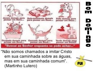 “Não somos chamados a imitar Cristo
em sua caminhada sobre as águas,
mas em sua caminhada comum”.
(Martinho Lutero)
 