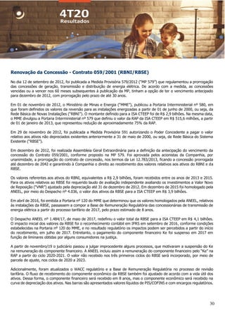 30
Renovação da Concessão - Contrato 059/2001 (RBNI/RBSE)
No dia 12 de setembro de 2012, foi publicada a Medida Provisória 579/2012 (“MP 579”) que regulamentou a prorrogação
das concessões de geração, transmissão e distribuição de energia elétrica. De acordo com a medida, as concessões
vencidas ou a vencer nos 60 meses subsequentes à publicação da MP, tinham a opção de ter o vencimento antecipado
para dezembro de 2012, com prorrogação pelo prazo de até 30 anos.
Em 01 de novembro de 2012, o Ministério de Minas e Energia (“MME”), publicou a Portaria Interministerial nº 580, em
que foram definidos os valores da reversão para as instalações energizadas a partir de 01 de junho de 2000, ou seja, da
Rede Básica de Novas Instalações (“RBNI”). O montante definido para a ISA CTEEP foi de R$ 2,9 bilhões. Na mesma data,
o MME divulgou a Portaria Interministerial nº 579 que definiu o valor da RAP da ISA CTEEP em R$ 515,6 milhões, a partir
de 01 de janeiro de 2013, que representou redução de aproximadamente 75% da RAP.
Em 29 de novembro de 2012, foi publicada a Medida Provisória 591 autorizando o Poder Concedente a pagar o valor
relativo aos ativos não depreciados existentes anteriormente a 31 de maio de 2000, ou seja, da Rede Básica do Sistema
Existente (“RBSE”).
Em dezembro de 2012, foi realizada Assembleia Geral Extraordinária para a definição da antecipação do vencimento da
concessão do Contrato 059/2001, conforme proposto na MP 579. Foi aprovada pelos acionistas da Companhia, por
unanimidade, a prorrogação do contrato de concessão, nos termos da Lei 12.783/2013, ficando a concessão prorrogada
até dezembro de 2042 e garantindo à Companhia o direito ao recebimento dos valores relativos aos ativos do RBNI e da
RBSE.
Os valores referentes aos ativos do RBNI, equivalentes a R$ 2,9 bilhões, foram recebidos entre os anos de 2013 e 2015.
Para os ativos relativos ao RBSE foi requerido laudo de avaliação independente avaliando os investimentos a Valor Novo
de Reposição (“VNR”) ajustado pela depreciação até 31 de dezembro de 2012. Em dezembro de 2015 foi homologado pela
ANEEL, por meio do Despacho nº 4.036, o valor dos ativos da RBSE para a ISA CTEEP em R$ 3,9 bilhões.
Em abril de 2016, foi emitida a Portaria nº 120 do MME que determinou que os valores homologados pela ANEEL, relativos
às instalações da RBSE, passassem a compor a Base de Remuneração Regulatória das concessionárias de transmissão de
energia elétrica a partir do processo tarifário de 2017, pelo prazo estimado de 8 anos.
O Despacho ANEEL nº 1.484/17, de maio de 2017, redefiniu o valor total da RBSE para a ISA CTEEP em R$ 4,1 bilhões.
O impacto inicial dos valores da RBSE foi o reconhecimento contábil em IFRS em setembro de 2016, conforme condições
estabelecidas na Portaria nº 120 do MME, e no resultado regulatório os impactos podem ser percebidos a partir do início
do recebimento, em julho de 2017. Entretanto, o pagamento do componente financeiro Ke foi suspenso em 2017 em
função de liminares obtidas por alguns consumidores na justiça.
A partir de novembro/19 o judiciário passou a julgar improcedente alguns processos, que motivaram a suspensão do Ke
na remuneração do componente financeiro. A ANEEL incluiu assim a remuneração do componente financeiro pelo “Ke” na
RAP a partir do ciclo 2020-2021. O valor não recebido nos três primeiros ciclos do RBSE será incorporado, por meio de
parcela de ajuste, nos ciclos de 2020 a 2023.
Adicionalmente, foram atualizados o WACC regulatório e a Base de Remuneração Regulatória no processo de revisão
tarifária. O fluxo de recebimento do componente econômico da RBSE também foi ajustado de acordo com a vida útil dos
ativos. Dessa forma, o componente financeiro será recebido em 8 anos, mas o componente econômico será recebido na
curva de depreciação dos ativos. Nas barras são apresentados valores líquidos de PIS/COFINS e com encargos regulatórios.
 