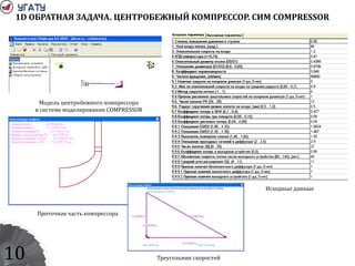 1D ОБРАТНАЯ ЗАДАЧА. ЦЕНТРОБЕЖНЫЙ КОМПРЕССОР. СИМ COMPRESSOR
Модель центробежного компрессора
в системе моделирования COMPRESSOR
Исходные данные
Проточная часть компрессора
Треугольник скоростей10
 