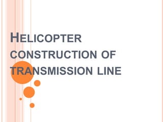 HELICOPTER
CONSTRUCTION OF
TRANSMISSION LINE
 
