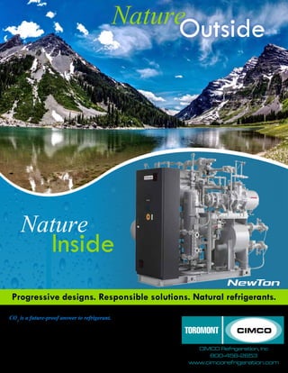 NatureOutside
Nature
Inside
Progressive designs. Responsible solutions. Natural refrigerants.
CO2
is a future-proof answer to refrigerant. Today’s refrigeration systems
use ammonia and CO2
, two natural refrigerants, to achieve a higher level of
efficiency and energy savings. Best of all, it begins paying back both the owner
and the environment the day the system starts. Monitored by a remote system
with predictive maintenance diagnostics, it provides peace of mind and critical
safety data for those who manage it. Learn more about environmentally-
friendly and high efficiency refrigerants and systems at
www.cimcorefrigeration.com. Let’s get started. The future is here.
CIMCO Refrigeration, Inc
800-456-2653
www.cimcorefrigeration.com
 