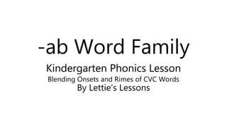 -ab Word Family
Kindergarten Phonics Lesson
Blending Onsets and Rimes of CVC Words
By Lettie’s Lessons
 