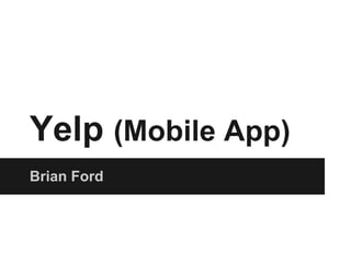 Yelp (Mobile App)
Brian Ford
 