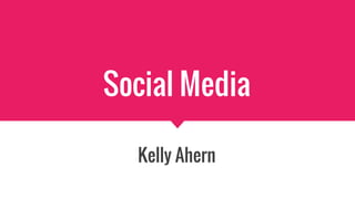 Social Media
Kelly Ahern
 
