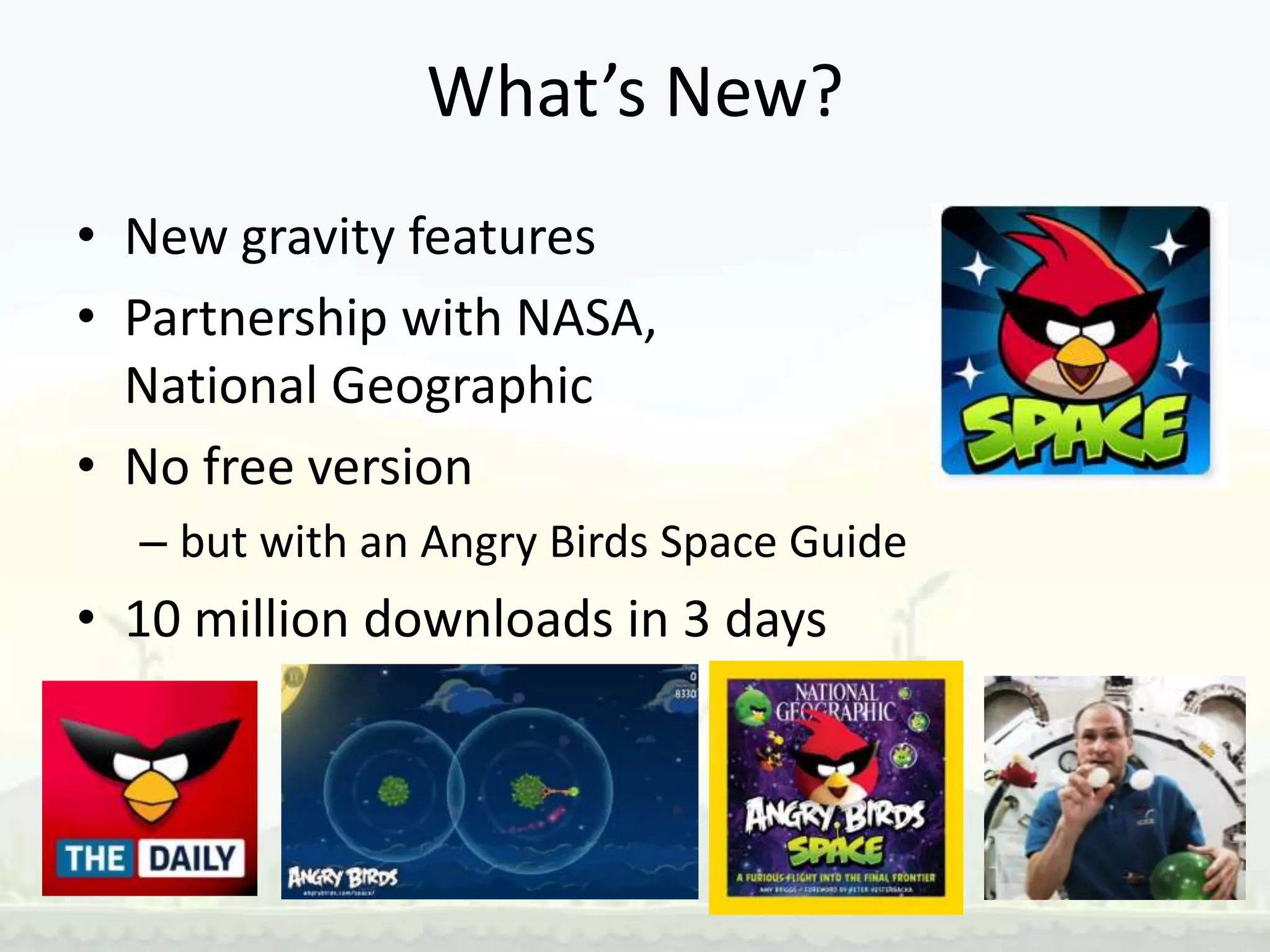 What’s New?
• New gravity features
• Partnership with NASA,
  National Geographic
• No free version
  – but with an Angry Birds Space Guide
• 10 million downloads in 3 days
 
