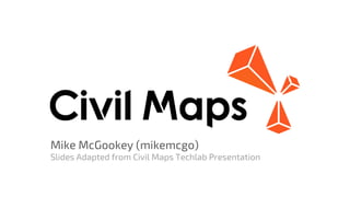 Mike McGookey (mikemcgo)
Slides Adapted from Civil Maps Techlab Presentation
 