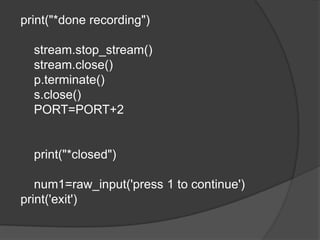 print("*done recording")
stream.stop_stream()
stream.close()
p.terminate()
s.close()
PORT=PORT+2
print("*closed")
num1=raw_input('press 1 to continue')
print('exit')
 
