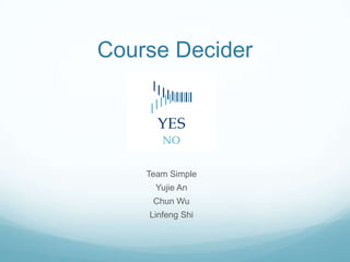 Course Decider

Team Simple
Yujie An
Chun Wu
Linfeng Shi

 