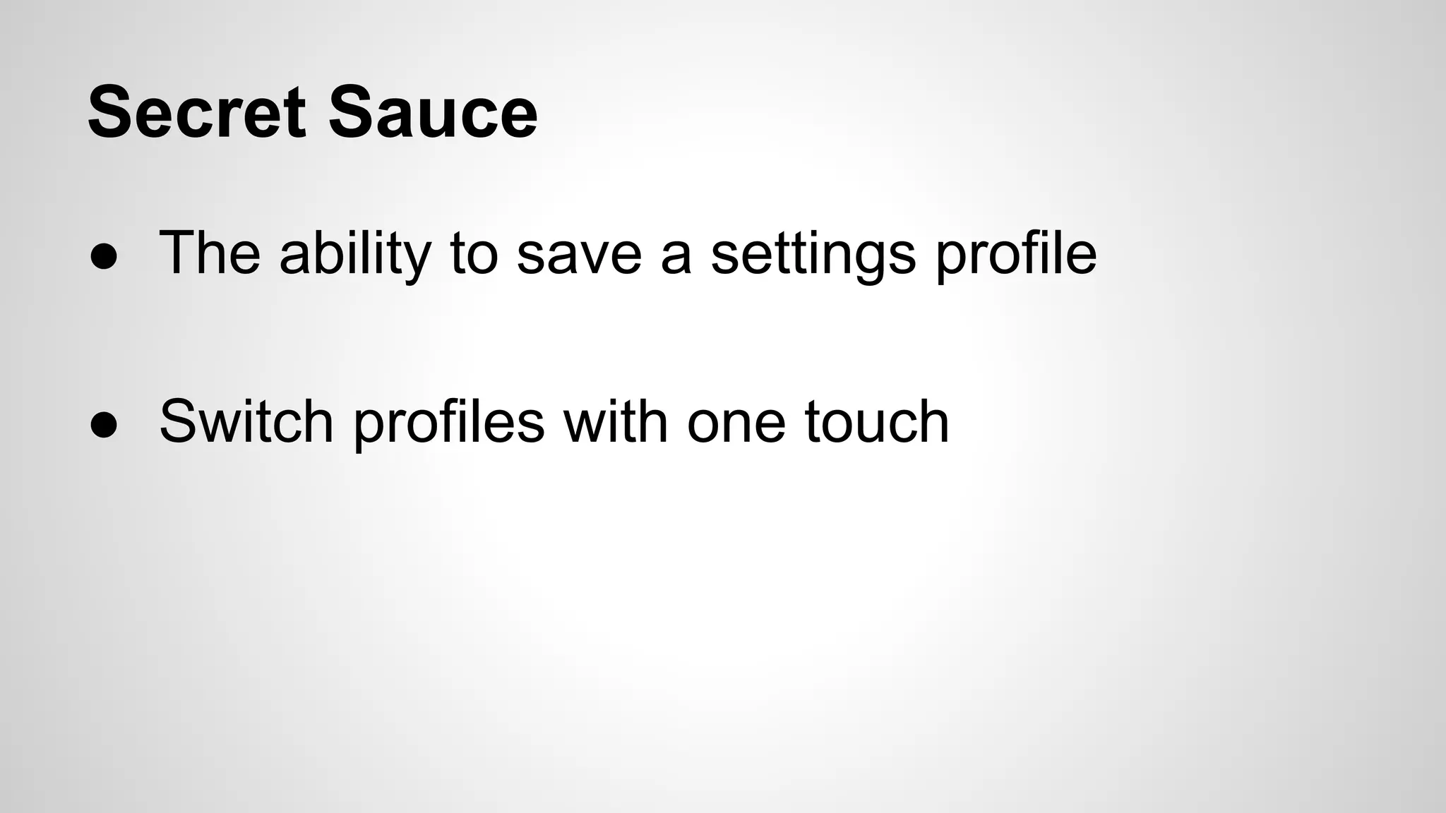 Secret Sauce
● The ability to save a settings profile
● Switch profiles with one touch

 