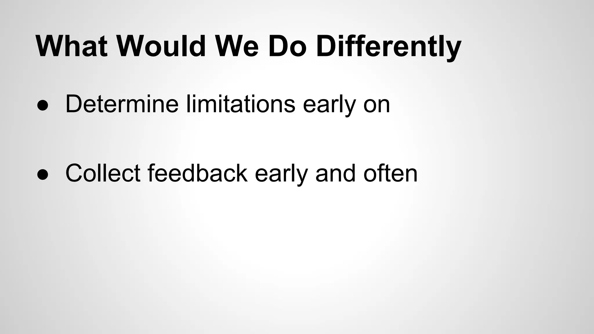 What Would We Do Differently
● Determine limitations early on
● Collect feedback early and often

 