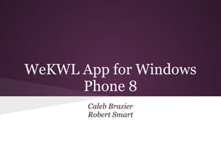 WeKWL App for Windows
Phone 8
Caleb Brazier
Robert Smart
 