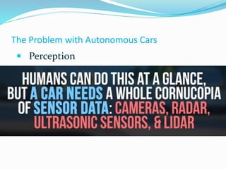 The Problem with Autonomous Cars
 Perception
 