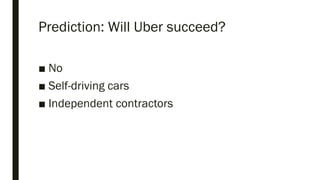 Prediction: Will Uber succeed?
■ No
■ Self-driving cars
■ Independent contractors
 