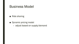 Business Model
■ Ride sharing
■ Dynamic pricing model
– adjust based on supply/demand
 