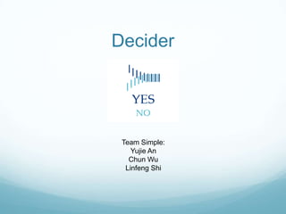 Decider

Team Simple:
Yujie An
Chun Wu
Linfeng Shi

 