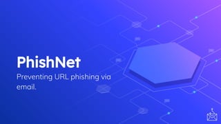 PhishNet
Preventing URL phishing via
email.
 