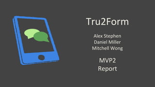 Tru2Form
MVP2
Report
Alex Stephen
Daniel Miller
Mitchell Wong
 