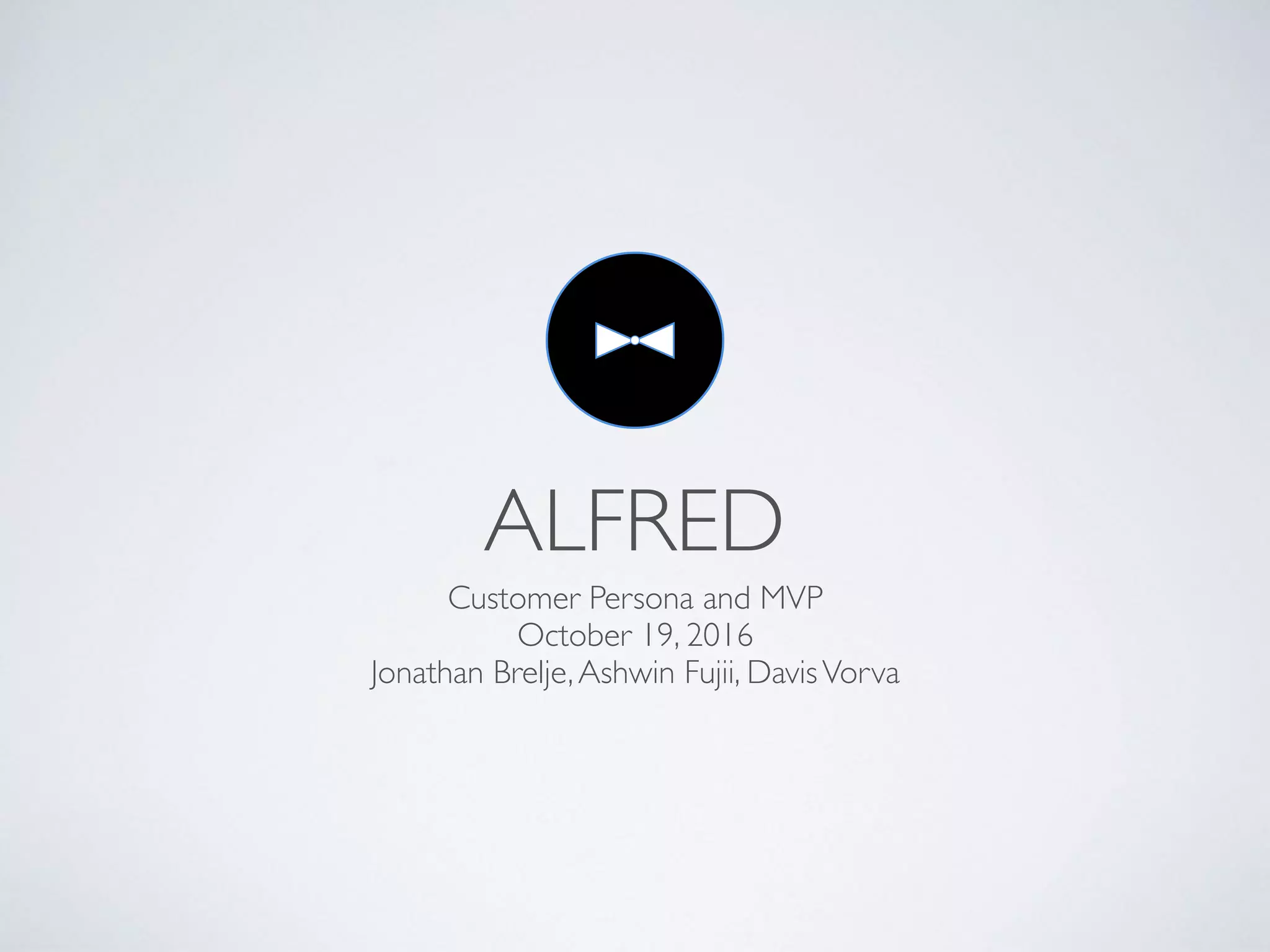 ALFRED
Customer Persona and MVP
October 19, 2016
Jonathan Brelje,Ashwin Fujii, DavisVorva