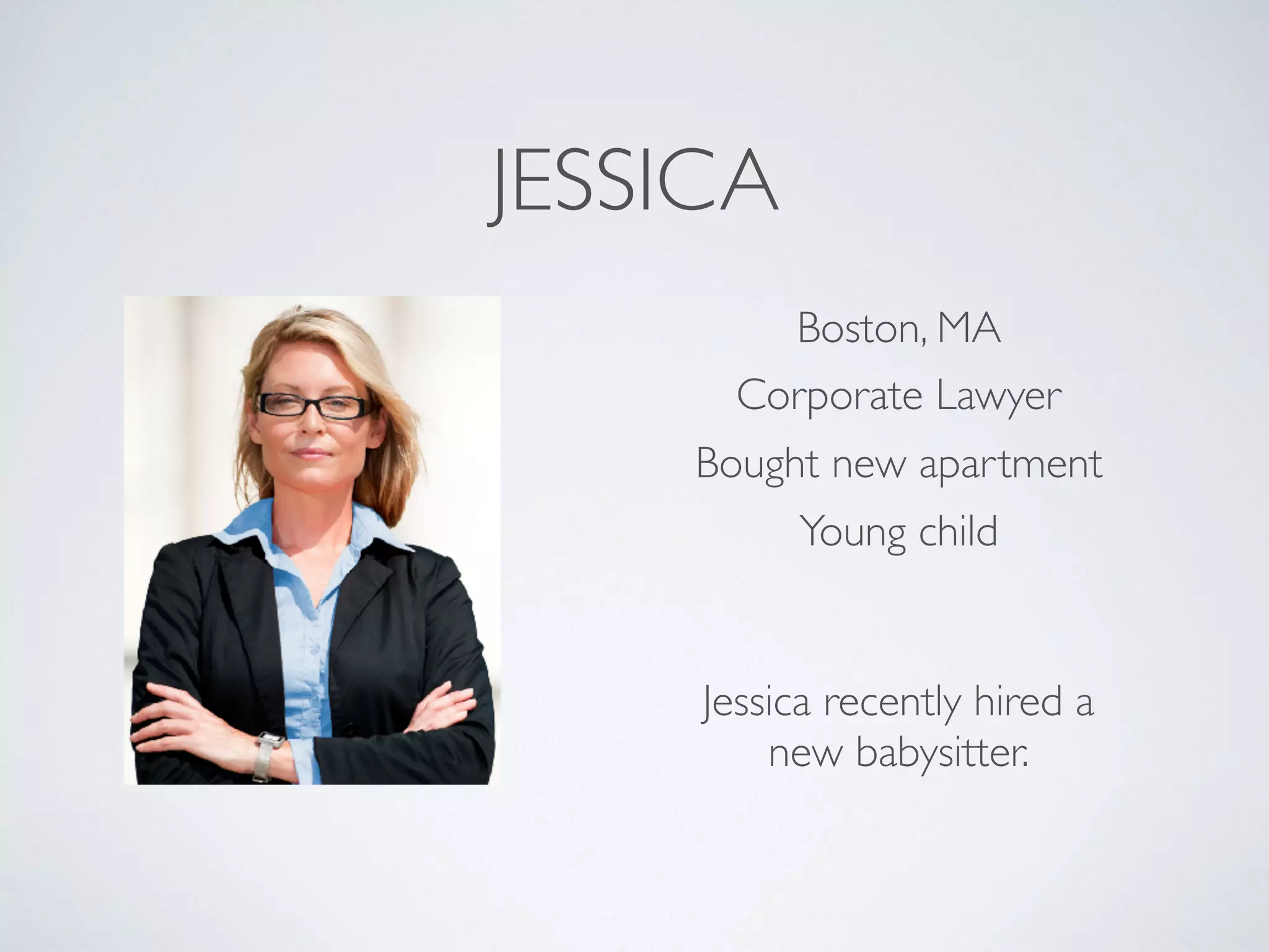 JESSICA
Boston, MA
Bought new apartment
Corporate Lawyer
Jessica recently hired a
new babysitter.
Young child