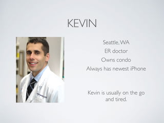 Seattle,WA
Owns condo
ER doctor
KEVIN
Kevin is usually on the go
and tired.
Always has newest iPhone
 