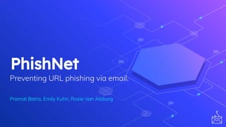 PhishNet
Preventing URL phishing via email.
Pramat Batra, Emily Kuhn, Rosie Van Alsburg
 