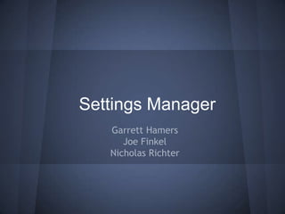 Settings Manager
Garrett Hamers
Joe Finkel
Nicholas Richter

 