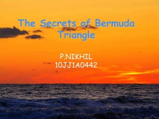 The Secrets of Bermuda
Triangle
P.NIKHIL
10JJ1A0442
 