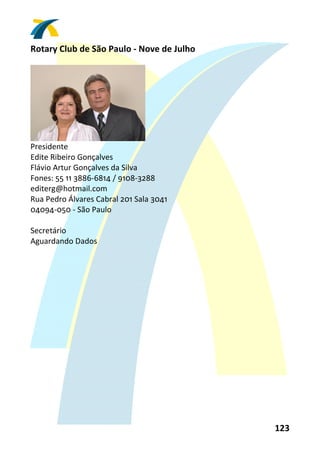 Rotary Club de São Paulo ‐ Nove de Julho 
 




                                 
Presidente 
Edite Ribeiro Gonçalves 
Flávio Artur Gonçalves da Silva 
Fones: 55 11 3886‐6814 / 9108‐3288 
editerg@hotmail.com 
Rua Pedro Álvares Cabral 201 Sala 3041 
04094‐050 ‐ São Paulo 
 
Secretário 
Aguardando Dados 
 




                                            123 
 