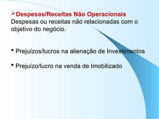 Despesas/Receitas Não Operacionais
Despesas ou receitas não relacionadas com o
objetivo do negócio.
 Prejuízos/lucros na alienação de Investimentos
 Prejuízo/lucro na venda de Imobilizado
 