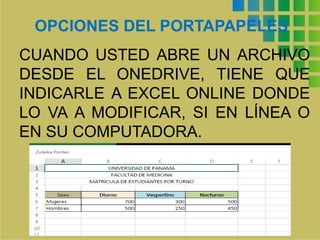OPCIONES DEL PORTAPAPELES
CUANDO USTED ABRE UN ARCHIVO
DESDE EL ONEDRIVE, TIENE QUE
INDICARLE A EXCEL ONLINE DONDE
LO VA A MODIFICAR, SI EN LÍNEA O
EN SU COMPUTADORA.
 