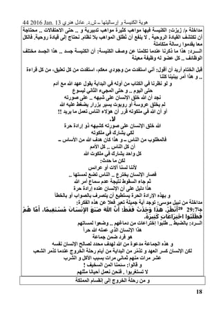 44 2016 Jan. 13 ‫هنري‬ ‫عادل‬ .‫ش.د‬ ‫ــ‬ ‫إرساليتها‬ ‫و‬ ‫الكنيسة‬ ‫هوية‬
18
‫محتاجة‬ .. ‫االحتفاالت‬ ‫حتى‬ .. ‫و‬ ‫تدبيرية‬ ‫مواهب‬ ‫كثيرة‬ ‫مواهب‬ ‫فيها‬ ‫الكنيسة‬ :‫زيزت‬ /‫م‬ ‫مداخلة‬
‫فالكل‬ .‫روحية‬ ‫قيادة‬ ‫إلى‬ ‫نحتاج‬ .‫نظام‬ ‫بال‬ ‫المواهب‬ ‫ُطلق‬‫ت‬ ‫أن‬ ‫ينفع‬ ‫ال‬ . ‫الروحية‬ ‫القيادة‬ ‫تكتشف‬ ‫أن‬
‫رسا‬ ‫يقدموا‬ ‫معا‬‫متكاملة‬ ‫لة‬
‫مختلف‬ ‫الجسد‬ ‫هذا‬ .. ‫جسد‬ ‫الكنيسة‬ ‫أن‬ :‫الكنيسة‬ ‫وصف‬ ‫عن‬ ‫تكلمنا‬ ‫عندما‬ ‫ذكرنا‬ ‫ما‬ ‫هذا‬ :‫الــــرد‬
‫معينة‬ ‫وظيفة‬ ‫له‬ ‫عضو‬ ‫كل‬ .. ‫الوظائف‬
‫قراءة‬ ‫كل‬ ‫من‬ ،‫تعليق‬ ‫كل‬ ‫من‬ ‫استفدت‬ ،‫معكم‬ ‫وجودي‬ ‫من‬ ‫استفدت‬ ‫أني‬ :‫أقول‬ ‫أن‬ ‫أريد‬ ‫الختام‬ ‫قبل‬
‫كلنا‬ ‫يبنينا‬ ‫أمر‬ ‫هذا‬ ‫و‬ ..
‫ا‬ ‫في‬ ‫نظرنا‬ ‫لو‬ ‫و‬‫آدم‬ ‫مع‬ ‫هللا‬ ‫عهد‬ ‫يقول‬ ‫البداية‬ ‫في‬ ‫أوله‬ ‫من‬ ‫لكتاب‬
‫الثاني‬ ‫المجيء‬ ‫حتى‬ ‫و‬ .. ‫اليوم‬ ‫حتى‬‫ليسوع‬
‫صورته‬ ‫على‬ .. ‫شبهه‬ ‫على‬ ‫اإلنسان‬ ‫خلق‬ ‫هللا‬ ‫أن‬ ‫نجد‬
‫هللا‬ ‫عليه‬ ‫يضغط‬ ‫بزرار‬ ‫يسير‬ ‫روبوت‬ ‫أو‬ ‫عروسة‬ ‫يخلق‬ ‫لم‬
!! ‫يريد‬ ‫ما‬ ‫تعمل‬ ‫الناس‬ ‫هؤالء‬ ‫أن‬ ‫قرر‬ ‫ملكوته‬ ‫في‬ ‫هللا‬ ‫أن‬ ‫أو‬
.‫ال‬
‫اإل‬ ‫خلق‬ ‫هللا‬‫حرة‬ ‫إرادة‬ ‫ذو‬ ‫كشبهه‬ ‫صورته‬ ‫على‬ ‫نسان‬
‫ملكوته‬ ‫في‬ ‫يشارك‬ ‫لكي‬
‫ــ‬ ‫األساس‬ ‫من‬ ‫هللا‬ ‫هدف‬ ‫كان‬ ‫هذا‬ ‫و‬ ‫ــ‬ ‫الناس‬ ‫من‬ ‫فالمطلوب‬
‫األمم‬ ‫كل‬ .. ‫الناس‬ ‫كل‬ ‫أن‬
‫هللا‬ ‫ملكوت‬ ‫في‬ ‫يشارك‬ ‫واحد‬ ‫كل‬
:‫حدث‬ ‫ما‬ ‫لكن‬
‫عرائس‬ ‫أو‬ ‫آالت‬ ‫لسنا‬ ‫ألننا‬
.. ‫لمستها‬ ‫تضع‬ ‫الناس‬ .. ‫يخترع‬ ‫اإلنسان‬ ‫فصار‬
‫ال‬ ‫جاء‬ ‫ثم‬‫هللا‬ ‫أمر‬ ‫سماع‬ ‫عدم‬ ‫نتيجة‬ ‫سقوط‬
‫حرة‬ ‫إرادة‬ ‫عنده‬ ‫اإلنسان‬ ‫أن‬ ‫على‬ ‫دليل‬ ‫هذا‬
‫بالخطأ‬ ‫أو‬ ‫بالصواب‬ ‫يتصرف‬ ‫أن‬ ‫يستطيع‬ ‫الحرة‬ ‫اإلرادة‬ ‫بهذه‬ ‫و‬
:‫الفكرة‬ ‫هذه‬ ‫عن‬ ‫فعال‬ ‫تعبر‬ ‫جميلة‬ ‫أية‬ ‫توجد‬ :‫موسى‬ ‫نبيل‬ ‫من‬ ‫مداخلة‬
‫جا‬29:729َ‫س‬ْ‫ن‬ِ‫إل‬‫ا‬ َ‫ع‬َ‫ن‬َ‫ص‬ َ‫هللا‬ َّ‫ن‬َ‫أ‬ :ْ‫ط‬َ‫ق‬َ‫ف‬ ُ‫ت‬ْ‫د‬َ‫ج‬َ‫و‬ ‫ا‬َ‫هذ‬ .ْ‫ر‬ُ‫ظ‬ْ‫ن‬ُ‫ا‬ْ‫م‬ُ‫ه‬ ‫ا‬َّ‫م‬َ‫أ‬ ،‫ا‬ً‫م‬‫ي‬ِ‫ق‬َ‫ت‬ ْ‫س‬ُ‫م‬ َ‫ان‬
.ً‫ة‬َ‫ر‬‫ي‬ِ‫ث‬َ‫ك‬ ٍ‫ت‬‫ا‬َ‫ع‬‫ا‬َ‫ر‬ِ‫ت‬ْ‫اخ‬ ‫وا‬ُ‫ب‬َ‫ل‬َ‫ط‬َ‫ف‬
‫لمساتهم‬ ‫وضعوا‬ .. ‫دماغهم‬ ‫من‬ ‫إختراعات‬ ‫طلبوا‬ .. ‫بالضبط‬ :‫الـــرد‬
ً‫ا‬‫حر‬ ‫هللا‬ ‫عمله‬ ‫الذي‬ ‫اإلنسان‬ ‫هذا‬
‫جماعة‬ ‫ضمن‬ ‫فرد‬ ‫هو‬
‫نفسه‬ ‫اإلنسان‬ ‫لصالح‬ ‫محدد‬ ‫لهدف‬ ‫هللا‬ ‫من‬ ‫مدعوة‬ ‫الجماعة‬ ‫هذه‬ ‫و‬
‫ال‬ ‫كسر‬ ‫اإلنسان‬ ‫لكن‬‫الشعب‬ ‫تذمر‬ ‫عندما‬ ‫الخروج‬ ‫رحلة‬ ‫أيام‬ ‫من‬ ‫البداية‬ ‫من‬ ‫ر‬َّ‫م‬‫تذ‬ ‫و‬ ‫عهد‬
‫الشرب‬ ‫و‬ ‫األكل‬ ‫بسبب‬ ‫مرات‬ ‫ثماني‬ ‫منهم‬ ‫مرات‬ ‫عشر‬
! ‫السخيف‬ ‫المن‬ ‫سئمنا‬ :‫قالوا‬ ‫و‬
‫مثلهم‬ ‫أحيانا‬ ‫نعمل‬ ‫فنحن‬ . ‫تستغربوا‬ ‫ال‬
‫المملكة‬ ‫إنقسام‬ ‫إلى‬ ‫الخروج‬ ‫رحلة‬ ‫من‬ ‫و‬
 