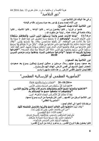 44 2016 Jan. 13 ‫هنري‬ ‫عادل‬ .‫ش.د‬ ‫ــ‬ ‫إرساليتها‬ ‫و‬ ‫الكنيسة‬ ‫هوية‬
8
"‫التالميذ‬ ‫"دور‬
:‫دور‬ ‫للتالميذ‬ ‫كان‬ ‫الوقت‬ ‫هذا‬ ‫في‬ ‫و‬
‫قيامته‬ ‫و‬ ‫دفنه‬ ‫و‬ ‫يسوع‬ ‫موت‬ ‫بعد‬ ‫دور‬ & ‫يسوع‬ ‫تجسد‬ ‫أثناء‬ ‫دور‬
:‫المسيح‬ ‫د‬ُّ‫س‬‫تج‬ ‫أثناء‬ ‫التالميذ‬ ‫دور‬
‫كانوا‬ .. ‫تالميذه‬ ‫كانوا‬ .. ‫أتباعه‬ ‫كانوا‬ .. ‫وراءه‬ ‫يخدمون‬ ‫كانوا‬ .. ‫كرزوا‬ ‫و‬ ‫خدموا‬
‫خاص‬ ‫وكالء‬: ‫هللا‬ ‫ملكوت‬ ‫عن‬ ‫نيابة‬ .. ‫عمله‬ ‫إمتداد‬ ‫في‬ ‫ة‬
‫مر‬7:6‫ــ‬137
‫ا‬ً‫ن‬‫ا‬َ‫ط‬ْ‫ل‬ ُ‫س‬ ْ‫م‬ُ‫اه‬َ‫ط‬ ْ‫ع‬َ‫أ‬َ‫و‬ ،ِ‫ْن‬‫ي‬َ‫ن‬ْ‫اث‬ ِ‫ْن‬‫ي‬َ‫ن‬ْ‫اث‬ ُ‫م‬ُ‫ه‬ُ‫ِل‬‫س‬ْ‫ر‬ُ‫ي‬ َ‫أ‬َ‫د‬َ‫ت‬ْ‫ب‬‫ا‬َ‫و‬ َ‫ر‬ َ‫ش‬َ‫ع‬ ْ‫ي‬َ‫ن‬ْ‫االث‬ ‫ا‬َ‫ع‬َ‫د‬َ‫و‬
،ِ‫ة‬ َ‫ِس‬‫ج‬‫الن‬ ِ‫َاح‬‫و‬ْ‫ر‬َ‫األ‬ ‫ى‬َ‫ل‬َ‫ع‬8ْ‫م‬ُ‫اه‬َ‫ص‬ْ‫و‬َ‫أ‬َ‫و‬،ْ‫ط‬َ‫ق‬َ‫ف‬ ‫ا‬ً‫ص‬َ‫ع‬ َ‫ر‬ْ‫ي‬َ‫غ‬ ِ‫يق‬ِ‫ر‬‫ِلط‬‫ل‬ ‫ا‬ً‫ئ‬ْ‫ي‬ َ‫ش‬ ‫وا‬ُ‫ِل‬‫م‬ْ‫َح‬‫ي‬ َ‫ال‬ ْ‫ن‬َ‫أ‬َ‫ال‬َ‫و‬ ‫ا‬ً‫د‬َ‫و‬ْ‫ز‬ِ‫م‬ َ‫ال‬
.ِ‫ة‬َ‫ق‬َ‫ط‬ْ‫ن‬ِ‫م‬ْ‫ال‬ ‫ِي‬‫ف‬ ‫ا‬ ً‫َاس‬‫ح‬ُ‫ن‬ َ‫ال‬َ‫و‬ ‫ا‬ً‫ز‬ْ‫ب‬ُ‫خ‬9
.ِ‫ن‬ْ‫ي‬َ‫ب‬ْ‫و‬َ‫ث‬ ‫وا‬ ُ‫َس‬‫ب‬ْ‫َل‬‫ي‬ َ‫ال‬َ‫و‬ ،‫ال‬َ‫ع‬ِ‫ن‬ِ‫ب‬ َ‫ين‬ِ‫د‬‫و‬ُ‫د‬ ْ‫َش‬‫م‬ ‫وا‬ُ‫ن‬‫و‬ُ‫َك‬‫ي‬ ْ‫َل‬‫ب‬10
َ‫ل‬‫ا‬َ‫َق‬‫و‬
:ْ‫م‬ُ‫ه‬َ‫ل‬«.َ‫ك‬‫َا‬‫ن‬ُ‫ه‬ ْ‫ِن‬‫م‬ ‫وا‬ُ‫ج‬ُ‫ر‬ْ‫خ‬َ‫ت‬ ‫ى‬‫َت‬‫ح‬ ِ‫ه‬‫ِي‬‫ف‬ ‫وا‬ُ‫م‬‫ِي‬‫ق‬َ‫أ‬َ‫ف‬ ‫ا‬ً‫ت‬ْ‫ي‬َ‫ب‬ ْ‫م‬ُ‫ت‬ْ‫ل‬َ‫خ‬َ‫د‬ ‫َا‬‫م‬ُ‫ث‬ْ‫ي‬َ‫ح‬11ُ‫ك‬ُ‫َل‬‫ب‬ْ‫َق‬‫ي‬ َ‫ال‬ ْ‫َن‬‫م‬ ُّ‫ل‬ُ‫َك‬‫و‬ُ‫َع‬‫م‬ ْ‫َس‬‫ي‬ َ‫ال‬َ‫و‬ ْ‫م‬
َ‫ل‬ ُ‫ول‬ُ‫ق‬َ‫أ‬ ‫َق‬‫ح‬ْ‫ل‬َ‫ا‬ .ْ‫م‬ِ‫ه‬ْ‫ي‬َ‫ل‬َ‫ع‬ ً‫ة‬َ‫د‬‫َا‬‫ه‬ َ‫ش‬ ْ‫م‬ُ‫ِك‬‫ل‬ُ‫ْج‬‫ر‬َ‫أ‬ َ‫ت‬ْ‫ح‬َ‫ت‬ ‫ِي‬‫ذ‬‫ال‬ َ‫َاب‬‫ر‬ُّ‫الت‬ ‫وا‬ُ‫ض‬ُ‫ف‬ْ‫ن‬‫َا‬‫و‬ َ‫ك‬‫َا‬‫ن‬ُ‫ه‬ ْ‫ِن‬‫م‬ ‫وا‬ُ‫ج‬ُ‫ر‬ْ‫اخ‬َ‫ف‬ ،ْ‫م‬ُ‫ك‬َ‫ل‬:ْ‫م‬ُ‫ك‬
ِ‫د‬َ‫م‬ْ‫ال‬ َ‫ك‬ْ‫ِل‬‫ت‬ِ‫ل‬ ‫ا‬‫ِم‬‫م‬ ً‫َاال‬‫م‬ِ‫ت‬ْ‫اح‬ ُ‫ر‬َ‫ث‬ْ‫ك‬َ‫أ‬ ٌ‫ة‬َ‫َال‬‫ح‬ ِ‫ِين‬‫الد‬ َ‫م‬ْ‫َو‬‫ي‬ َ‫ة‬َ‫ر‬‫و‬ُ‫م‬َ‫َع‬‫و‬ َ‫م‬‫و‬ُ‫د‬ َ‫س‬ ِ‫ْض‬‫ر‬َ‫أل‬ ُ‫ون‬ُ‫َك‬‫ت‬ َ‫س‬ِ‫ة‬َ‫ن‬‫ي‬.»12
‫وا‬ُ‫ج‬َ‫ر‬َ‫خ‬َ‫ف‬
.‫وا‬ُ‫ب‬‫و‬ُ‫ت‬َ‫ي‬ ْ‫ن‬َ‫أ‬ َ‫ون‬ُ‫ز‬ِ‫ر‬ْ‫ك‬َ‫ي‬ ‫وا‬ُ‫ار‬َ‫ص‬َ‫و‬13َ‫ين‬ِ‫ر‬‫ِي‬‫ث‬َ‫ك‬ ‫ى‬َ‫ض‬ْ‫ر‬َ‫م‬ ٍ‫ت‬ْ‫ي‬َ‫ز‬ِ‫ب‬ ‫وا‬ُ‫ن‬َ‫ه‬َ‫د‬َ‫و‬ ،ً‫ة‬َ‫ر‬‫ِي‬‫ث‬َ‫ك‬ َ‫ِين‬‫ط‬‫َا‬‫ي‬ َ‫ش‬ ‫وا‬ُ‫ج‬َ‫ر‬ْ‫خ‬َ‫أ‬َ‫و‬
.ْ‫م‬ُ‫ه‬ْ‫و‬َ‫ف‬ َ‫ش‬َ‫ف‬20.59
:‫الصعود‬ ‫بعد‬ ‫التالميذ‬ ‫دور‬
‫مم‬ ‫و‬ ‫مرسلين‬ :ً‫ال‬‫رس‬ ‫عينهم‬ ‫يسوع‬ ‫صعود‬ ‫بعد‬،)‫صعوده‬ ‫بعد‬ ‫يسوع‬ ‫(يمثلون‬ ‫ليسوع‬ ‫ثلين‬
.. ‫يسوع‬ ‫مثل‬ ‫أنهم‬ ‫الهدف‬ .‫األرض‬ ‫أقصى‬ ‫إلى‬ ‫المسيح‬ ‫إنجيل‬ ‫إلحضار‬
‫باسم‬ ‫مشهورة‬ ‫كانت‬ ‫هذه‬ ‫و‬ . ‫األرض‬ ‫ألقصى‬ ‫اإلنجيل‬ ‫ليصل‬ ‫فقط‬:
"‫العظمى‬ ‫اإلرسالية‬ ‫أو‬ ‫العظمى‬ ‫"المأمورية‬
‫مت‬18:28‫ــ‬2018ً‫ِال‬‫ئ‬‫ا‬َ‫ق‬ ْ‫م‬ُ‫َه‬‫م‬‫ل‬َ‫َك‬‫و‬ ُ‫وع‬ ُ‫َس‬‫ي‬ َ‫م‬‫د‬َ‫ق‬َ‫ت‬َ‫ف‬:
«ُ‫د‬،ِ‫ْض‬‫ر‬َ‫األ‬ ‫ى‬َ‫ل‬َ‫َع‬‫و‬ ِ‫ء‬‫َا‬‫م‬‫الس‬ ‫ِي‬‫ف‬ ٍ‫ان‬َ‫ط‬ْ‫ل‬ ُ‫س‬ ُّ‫ل‬ُ‫ك‬ ‫ي‬َ‫ل‬ِ‫إ‬ َ‫ع‬ِ‫ف‬
19
.ِ‫س‬ُ‫د‬ُ‫ق‬ْ‫ال‬ ِ‫ح‬‫و‬ُّ‫الر‬َ‫و‬ ِ‫ن‬ْ‫ب‬‫اال‬َ‫و‬ ‫اآلب‬ ِ‫م‬ ْ‫اس‬ِ‫ب‬ ْ‫م‬ُ‫وه‬ُ‫ِد‬‫م‬َ‫ع‬َ‫و‬ ِ‫م‬َ‫م‬ُ‫األ‬ َ‫ع‬‫ِي‬‫م‬َ‫ج‬ ‫وا‬ُ‫ِذ‬‫م‬ْ‫ل‬َ‫ت‬َ‫و‬ ‫وا‬ُ‫ب‬َ‫ه‬ْ‫اذ‬َ‫ف‬
20
.ِ‫ه‬ِ‫ب‬ ْ‫م‬ُ‫ك‬ُ‫ت‬ْ‫ي‬َ‫ص‬ْ‫و‬َ‫أ‬ ‫ا‬َ‫م‬ َ‫ع‬‫ِي‬‫م‬َ‫ج‬ ‫وا‬ُ‫ظ‬َ‫ف‬ْ‫ح‬َ‫ي‬ ْ‫ن‬َ‫أ‬ ْ‫م‬ُ‫وه‬ُ‫م‬ِ‫ل‬َ‫ع‬َ‫و‬
ُ‫ك‬ ْ‫م‬ُ‫ك‬َ‫ع‬َ‫م‬ ‫ا‬َ‫ن‬َ‫أ‬ ‫ا‬َ‫ه‬َ‫و‬ِ‫ر‬ْ‫ه‬‫الد‬ ِ‫ء‬‫ا‬َ‫ض‬ِ‫ق‬ْ‫ن‬‫ا‬ ‫ى‬َ‫ل‬ِ‫إ‬ ِ‫ام‬‫ي‬َ‫األ‬ ‫ل‬».َ‫ين‬ِ‫م‬‫آ‬ .
‫من‬ ‫يكن‬ ‫لم‬ ‫التالميذ‬ ‫دور‬:‫إسمها‬ ‫يسوع‬ ‫الرب‬ ‫من‬ ‫بتوصية‬ ‫كان‬ ‫الدور‬ .. ‫أنفسهم‬
"‫ى‬َ‫م‬ْ‫ظ‬ُ‫ع‬‫ال‬ ‫"المأمورية‬
‫مر‬15:16: ‫أجمع‬ ‫العالم‬ ‫إلى‬ ‫اذهبوا‬
15
:ُ‫م‬ُ‫ه‬َ‫ل‬ َ‫ل‬‫ا‬َ‫َق‬‫و‬«ِ‫يل‬ِ‫ج‬ْ‫ن‬ِ‫إل‬‫ا‬ِ‫ب‬ ‫وا‬ُ‫ز‬ِ‫ر‬ْ‫اك‬َ‫و‬ َ‫ع‬َ‫م‬ْ‫ج‬َ‫أ‬ ِ‫م‬َ‫ال‬َ‫ع‬ْ‫ال‬ ‫ى‬َ‫ل‬ِ‫إ‬ ‫وا‬ُ‫ب‬َ‫ه‬ْ‫اذ‬.‫ا‬َ‫ه‬ِ‫ل‬ُ‫ك‬ ِ‫ة‬َ‫ق‬‫ِي‬‫ل‬َ‫خ‬ْ‫ِل‬‫ل‬
16
. ْ‫َن‬‫د‬ُ‫ي‬ ْ‫ِن‬‫م‬ْ‫ؤ‬ُ‫ي‬ ْ‫م‬َ‫ل‬ ْ‫َن‬‫م‬َ‫و‬ ، َ‫ص‬َ‫ل‬َ‫خ‬ َ‫د‬َ‫م‬َ‫ت‬ ْ‫َاع‬‫و‬ َ‫َن‬‫م‬‫آ‬ ْ‫َن‬‫م‬
17
:َ‫ين‬ِ‫ن‬ِ‫م‬ْ‫ؤ‬ُ‫م‬ْ‫ال‬ ُ‫َع‬‫ب‬ْ‫ت‬َ‫ت‬ ُ‫َات‬‫ي‬‫اآل‬ ِ‫ه‬ِ‫ذ‬‫َه‬‫و‬
.ٍ‫ة‬َ‫د‬‫ِي‬‫د‬َ‫ج‬ ٍ‫ة‬َ‫ن‬ِ‫س‬ْ‫ل‬َ‫أ‬ِ‫ب‬ َ‫ون‬ُ‫م‬‫ل‬َ‫َك‬‫ت‬َ‫ي‬َ‫و‬ ،‫ِي‬‫م‬ ْ‫اس‬ِ‫ب‬ َ‫ين‬ِ‫ط‬‫َا‬‫ي‬‫الش‬ َ‫ون‬ُ‫ج‬ِ‫ر‬ْ‫خ‬ُ‫ي‬
18ْ‫ي‬ َ‫ش‬ ‫وا‬ُ‫ب‬ِ‫ر‬ َ‫ش‬ ْ‫ن‬ِ‫َإ‬‫و‬ ،ٍ‫ت‬‫ا‬‫َي‬‫ح‬ َ‫ون‬ُ‫ِل‬‫م‬ْ‫َح‬‫ي‬،ْ‫م‬ُ‫ه‬ُّ‫ر‬ُ‫َض‬‫ي‬ َ‫ال‬ ‫ا‬ً‫ت‬‫ِي‬‫م‬ُ‫م‬ ‫ا‬ً‫ئ‬
َ‫ون‬
ُ
‫َأ‬‫ر‬ْ‫ب‬َ‫ي‬َ‫ف‬ ‫ى‬َ‫ض‬ْ‫ر‬َ‫م‬ْ‫ال‬ ‫ى‬َ‫ل‬َ‫ع‬ ْ‫م‬ُ‫َه‬‫ي‬ِ‫د‬ْ‫ي‬َ‫أ‬ َ‫ون‬ُ‫ع‬َ‫ض‬َ‫ي‬َ‫و‬.»
:‫القدس‬ ‫الروح‬ ‫من‬ ‫إرشاد‬ ‫و‬ ‫بدعم‬ ‫و‬ .. ‫القدس‬ ‫الروح‬ ‫بقوة‬ ‫يعملون‬ ‫كانوا‬
 
