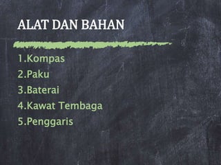 ALAT DAN BAHAN
1.Kompas
2.Paku
3.Baterai
4.Kawat Tembaga
5.Penggaris
 