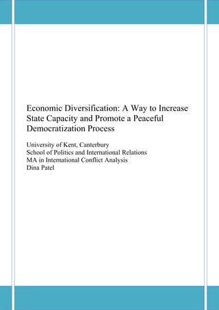 Economic Diversification: A Way to Increase
State Capacity and Promote a Peaceful
Democratization Process
University of Kent, Canterbury
School of Politics and International Relations
MA in International Conflict Analysis
Dina Patel
 