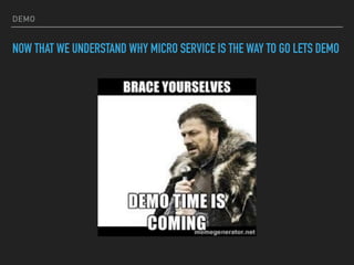 DEMO
NOW THAT WE UNDERSTAND WHY MICRO SERVICE IS THE WAY TO GO LETS DEMO
 