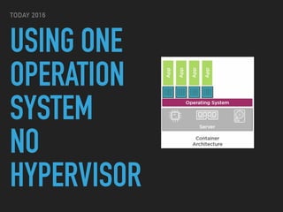 USING ONE
OPERATION
SYSTEM
NO
HYPERVISOR
TODAY 2016
 