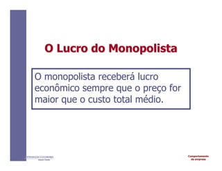 Comportamento
da empresa
INTRODUÇÃO À ECONOMIA
Alexandre C. Nicolella
O
O Lucro
Lucro do
do Monopolista
Monopolista
O monopolista receberá lucro
econômico sempre que o preço for
maior que o custo total médio.
 