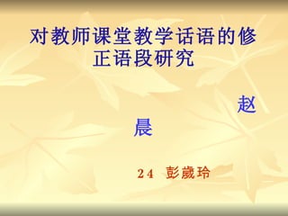 对教师课堂教学话语的修正语段研 究   赵晨 24   彭 歲玲 