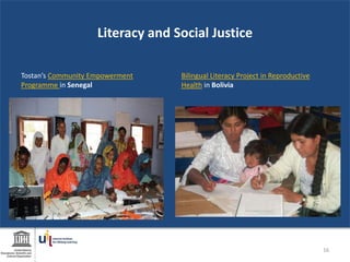 Literacy and Social Justice
Tostan’s Community Empowerment
Programme in Senegal
Bilingual Literacy Project in Reproductive
Health in Bolivia
16
 
