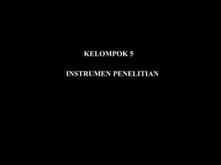 KELOMPOK 5
INSTRUMEN PENELITIAN
 